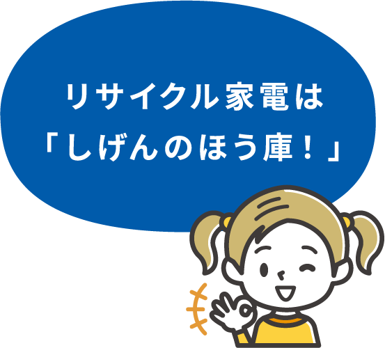 リサイクル家電は「しげんのほう庫!」