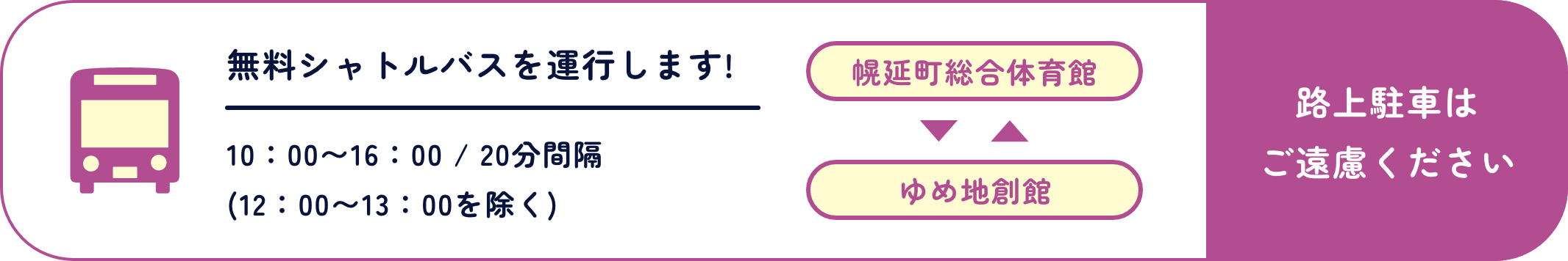 幌延町総合体育館⇄ゆめ地創館 無料シャトルバスを運行します!10：00〜16：00 / 20分間隔(12：00〜13：00を除く) ※路上駐車はご遠慮ください